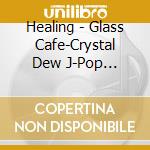Healing - Glass Cafe-Crystal Dew J-Pop Standard(Pops) cd