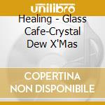 Healing - Glass Cafe-Crystal Dew X'Mas cd