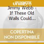 Jimmy Webb - If These Old Walls Could Speak cd musicale di Jimmy Webb