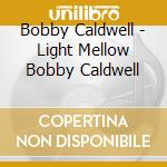 Bobby Caldwell - Light Mellow Bobby Caldwell cd musicale di Bobby Caldwell