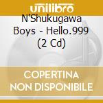 N'Shukugawa Boys - Hello.999 (2 Cd) cd