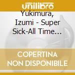 Yukimura, Izumi - Super Sick-All Time Bestest (3 Cd) cd