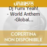 Dj Fumi Yeah! - World Anthem -Global Megamix- Mixed By Dj Fumi Yeah! cd