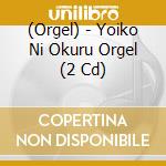 (Orgel) - Yoiko Ni Okuru Orgel (2 Cd) cd