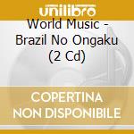 World Music - Brazil No Ongaku (2 Cd) cd musicale di World Music