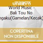 World Music - Bali Tou No Ongaku(Gamelan/Kecak) (2 Cd) cd musicale di World Music