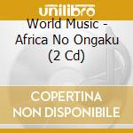 World Music - Africa No Ongaku (2 Cd) cd musicale di World Music