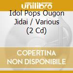 Idol Pops Ougon Jidai / Various (2 Cd) cd musicale di Various