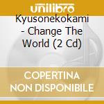 Kyusonekokami - Change The World (2 Cd) cd