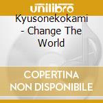 Kyusonekokami - Change The World cd musicale di Kyusonekokami