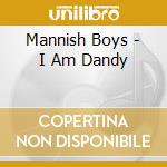 Mannish Boys - I Am Dandy cd musicale di Mannish Boys
