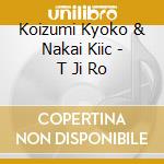 Koizumi Kyoko & Nakai Kiic - T Ji Ro cd