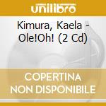 Kimura, Kaela - Ole!Oh! (2 Cd) cd musicale di Kimura, Kaela
