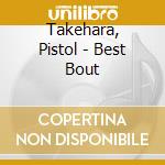 Takehara, Pistol - Best Bout cd