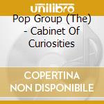 Pop Group (The) - Cabinet Of Curiosities cd musicale di Pop Group, The