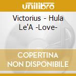 Victorius - Hula Le'A -Love- cd musicale di Victorius