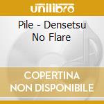 Pile - Densetsu No Flare cd musicale di Pile