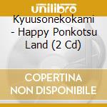 Kyuusonekokami - Happy Ponkotsu Land (2 Cd) cd