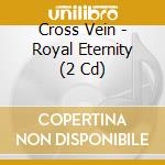 Cross Vein - Royal Eternity (2 Cd) cd musicale di Cross Vein