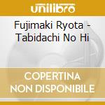 Fujimaki Ryota - Tabidachi No Hi cd musicale di Fujimaki Ryota