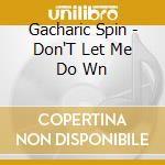 Gacharic Spin - Don'T Let Me Do Wn cd