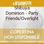 Shibuya Dominion - Party Friends/Overlight cd