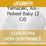 Yamazaki, Aoi - Pinheel Baby (2 Cd) cd