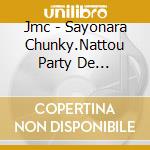 Jmc - Sayonara Chunky.Nattou Party De Gozaimasu. cd