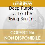 Deep Purple - .. To The Rising Sun In Tokyo (2 Cd) cd musicale