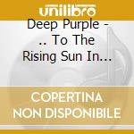 Deep Purple - .. To The Rising Sun In Tokyo (2 Cd) cd