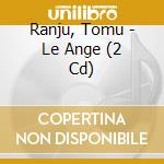 Ranju, Tomu - Le Ange (2 Cd) cd