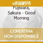 Fujiwara, Sakura - Good Morning cd musicale di Fujiwara, Sakura