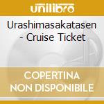 Urashimasakatasen - Cruise Ticket cd musicale di Urashimasakatasen
