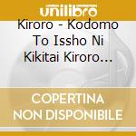 Kiroro - Kodomo To Issho Ni Kikitai Kiroro No Uta cd