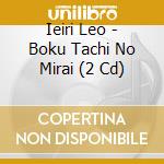 Ieiri Leo - Boku Tachi No Mirai (2 Cd) cd musicale di Ieiri Leo