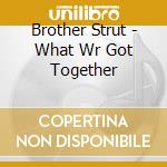 Brother Strut - What Wr Got Together cd