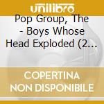 Pop Group, The - Boys Whose Head Exploded (2 Cd) cd musicale di Pop Group, The
