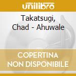 Takatsugi, Chad - Ahuwale cd