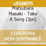 Matsubara Masaki - Take A Song (Jpn) cd musicale di Matsubara Masaki