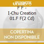 F F - I-Chu Creation 01.F F(2 Cd) cd