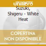 Suzuki, Shigeru - White Heat cd musicale di Suzuki, Shigeru
