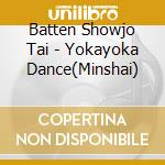 Batten Showjo Tai - Yokayoka Dance(Minshai) cd musicale di Batten Showjo Tai