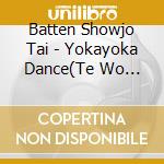Batten Showjo Tai - Yokayoka Dance(Te Wo Tsunaide) cd musicale di Batten Showjo Tai