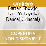 Batten Showjo Tai - Yokayoka Dance(Kikinshai) cd musicale di Batten Showjo Tai