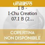 I B - I-Chu Creation 07.I B (2 Cd) cd