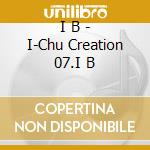 I B - I-Chu Creation 07.I B cd