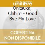 Onitsuka, Chihiro - Good Bye My Love cd