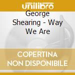George Shearing - Way We Are cd musicale di George Shearing