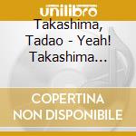 Takashima, Tadao - Yeah! Takashima Tadao No That'S Entertainment!Nippon.Tokyo.Que Sera Sera cd