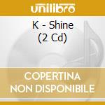 K - Shine (2 Cd) cd
